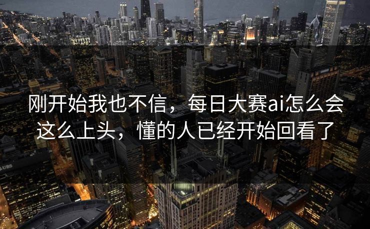 刚开始我也不信，每日大赛ai怎么会这么上头，懂的人已经开始回看了